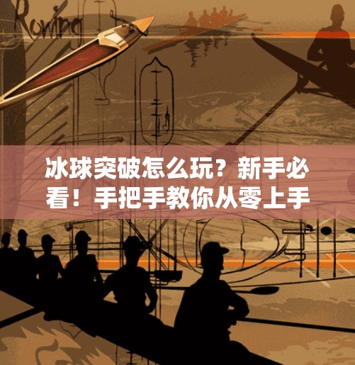 冰球突破怎么玩？新手必看！手把手教你从零上手这款热门游戏！冰球突破怎么玩的视频