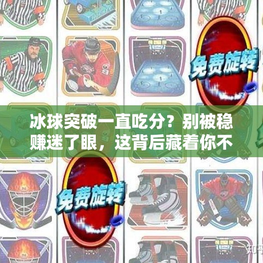冰球突破一直吃分？别被稳赚迷了眼，这背后藏着你不知道的陷阱！冰球突破一直吃分