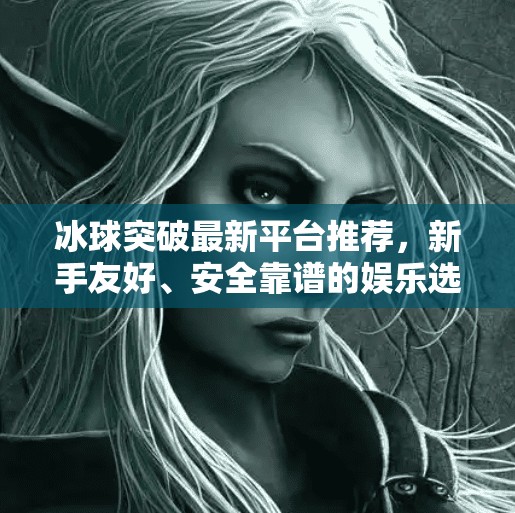 冰球突破最新平台推荐，新手友好、安全靠谱的娱乐选择指南,冰球突破最新平台推荐