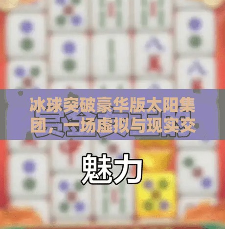 冰球突破豪华版太阳集团,一场虚拟与现实交织的娱乐革命,冰球突破豪华版太阳集团