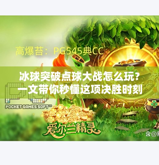 冰球突破点球大战怎么玩?一文带你秒懂这项决胜时刻的硬核规则!冰球突破点球大战怎么玩