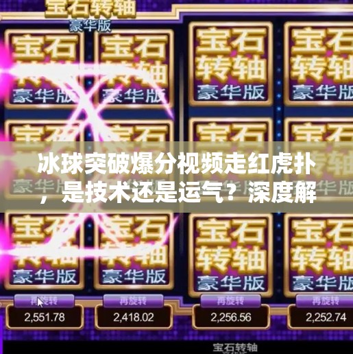 冰球突破爆分视频走红虎扑，是技术还是运气？深度解析爆分背后的真相与争议,冰球突破爆分视频虎扑