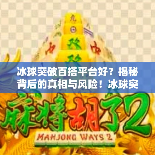 冰球突破百搭平台好？揭秘背后的真相与风险！冰球突破百搭平台好