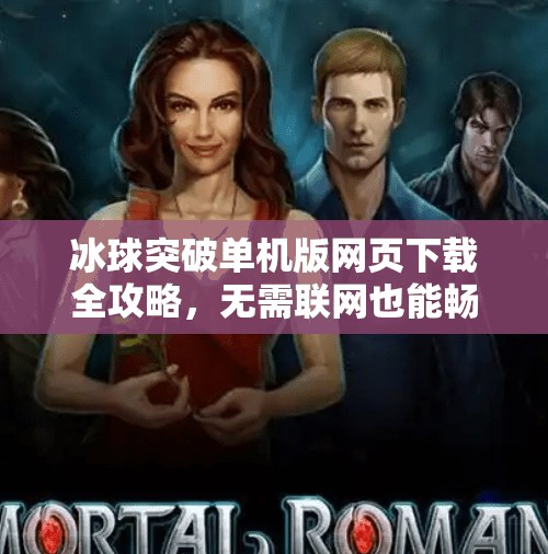 冰球突破单机版网页下载全攻略，无需联网也能畅玩经典街机玩法！冰球突破单机版网页下载