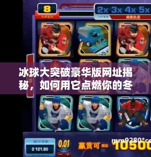冰球大突破豪华版网址揭秘，如何用它点燃你的冬季运动热情？冰球大突破豪华版网址