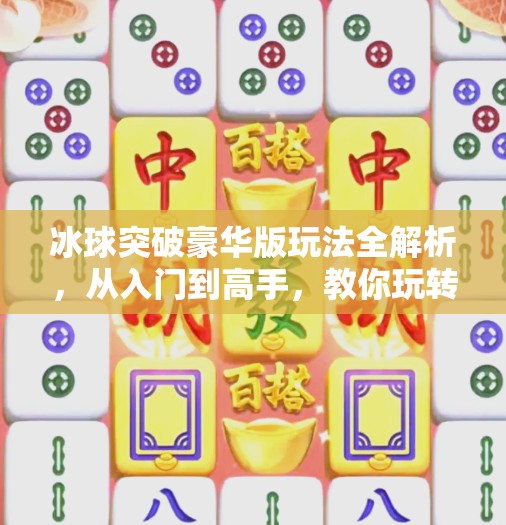 冰球突破豪华版玩法全解析，从入门到高手，教你玩转这款经典街机游戏！冰球突破豪华版的玩法