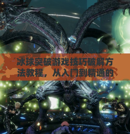 冰球突破游戏技巧破解方法教程，从入门到精通的实战秘籍！冰球突破游戏技巧破解方法教程