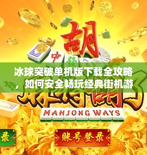 冰球突破单机版下载全攻略，如何安全畅玩经典街机游戏？冰球突破单机版哪里下载
