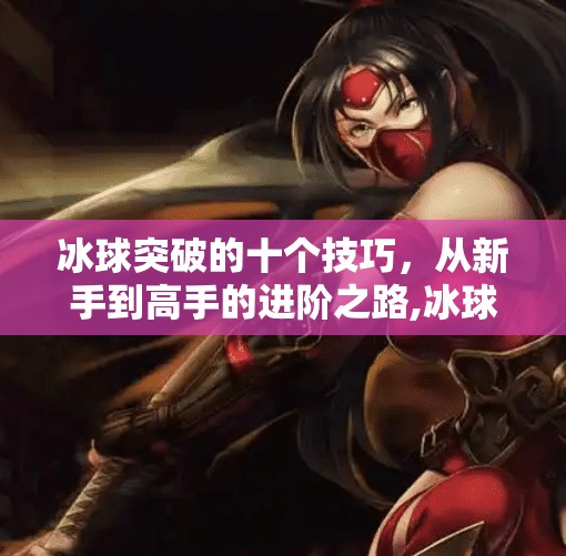 冰球突破的十个技巧，从新手到高手的进阶之路,冰球突破的十个技巧